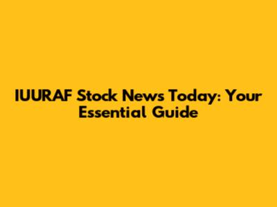 IUURAF Stock News Today: Your Essential Guide