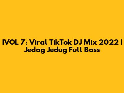 IVOL 7: Viral TikTok DJ Mix 2022 | Jedag Jedug Full Bass
