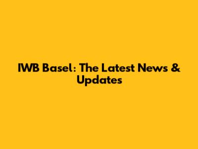 IWB Basel: The Latest News & Updates