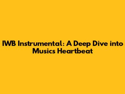 IWB Instrumental: A Deep Dive into Music's Heartbeat