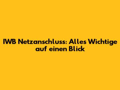 IWB Netzanschluss: Alles Wichtige auf einen Blick