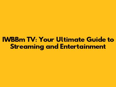 IWBBm TV: Your Ultimate Guide to Streaming and Entertainment