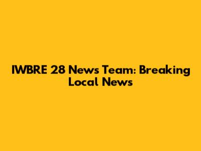 IWBRE 28 News Team: Breaking Local News