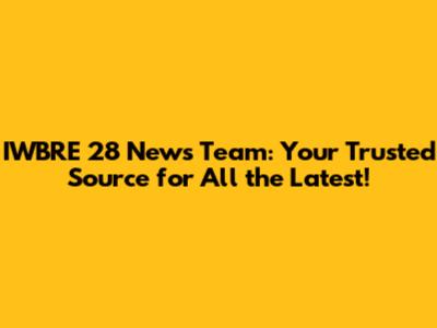 IWBRE 28 News Team: Your Trusted Source for All the Latest!