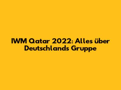 IWM Qatar 2022: Alles über Deutschlands Gruppe