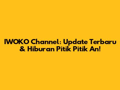 IWOKO Channel: Update Terbaru & Hiburan Pitik Pitik An!