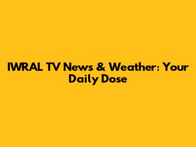 IWRAL TV News & Weather: Your Daily Dose