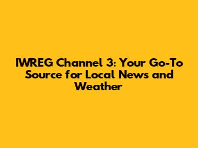 IWREG Channel 3: Your Go-To Source for Local News and Weather