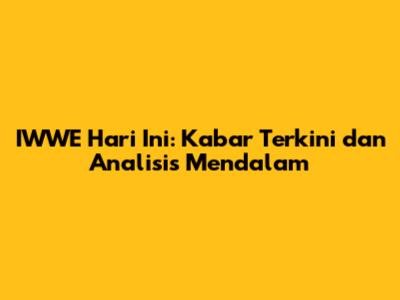 IWWE Hari Ini: Kabar Terkini dan Analisis Mendalam