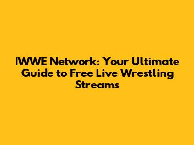 IWWE Network: Your Ultimate Guide to Free Live Wrestling Streams