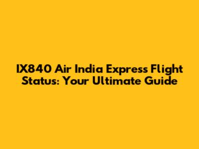 IX840 Air India Express Flight Status: Your Ultimate Guide