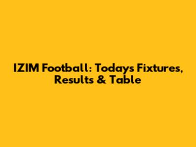 IZIM Football: Today's Fixtures, Results & Table