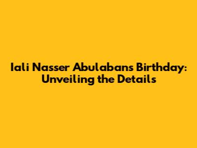 Iali Nasser Abulaban's Birthday: Unveiling the Details