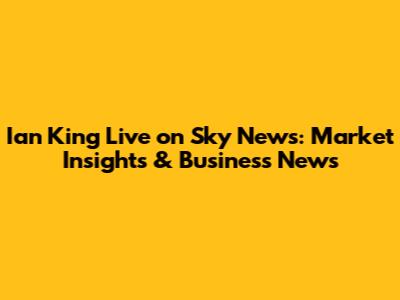 Ian King Live on Sky News: Market Insights & Business News