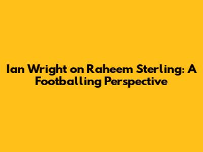 Ian Wright on Raheem Sterling: A Footballing Perspective