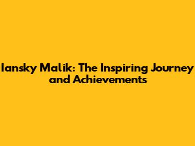 Iansky Malik: The Inspiring Journey and Achievements