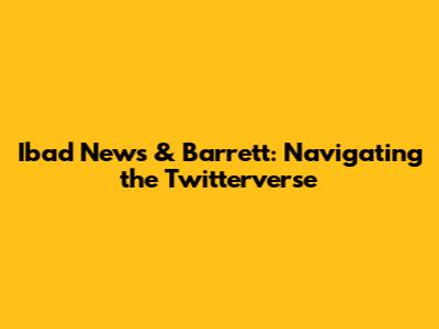 Ibad News & Barrett: Navigating the Twitterverse