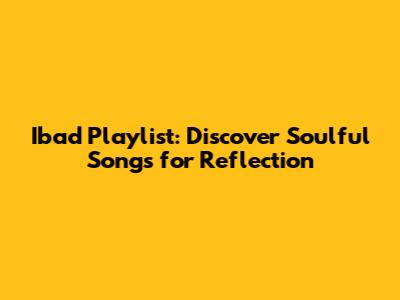 Ibad Playlist: Discover Soulful Songs for Reflection