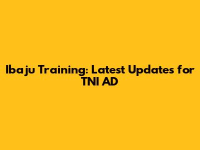 Ibaju Training: Latest Updates for TNI AD