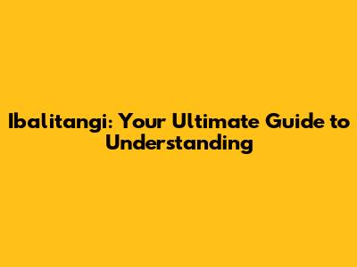 Ibalitangi: Your Ultimate Guide to Understanding