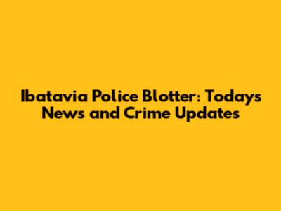 Ibatavia Police Blotter: Today's News and Crime Updates