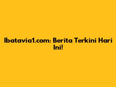 Ibatavia1.com: Berita Terkini Hari Ini!