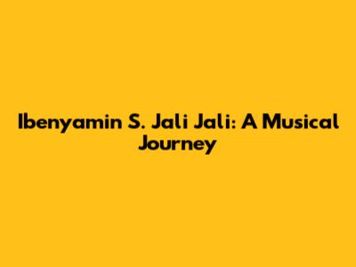 Ibenyamin S. Jali Jali: A Musical Journey