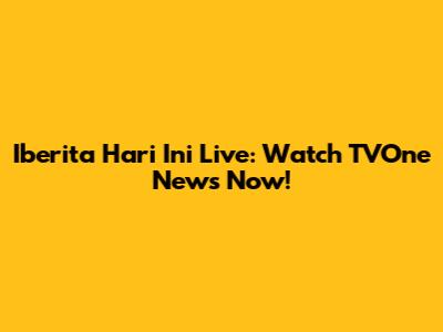 Iberita Hari Ini Live: Watch TVOne News Now!