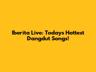 Iberita Live: Today's Hottest Dangdut Songs!