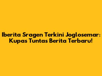 Iberita Sragen Terkini Joglosemar: Kupas Tuntas Berita Terbaru!