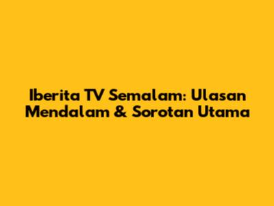 Iberita TV Semalam: Ulasan Mendalam & Sorotan Utama