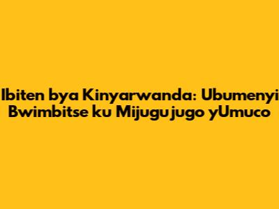 Ibiten bya Kinyarwanda: Ubumenyi Bwimbitse ku Mijugujugo y'Umuco