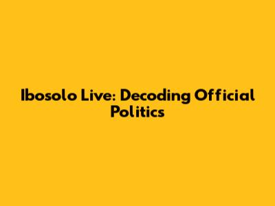 Ibosolo Live: Decoding Official Politics
