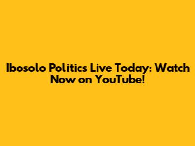 Ibosolo Politics Live Today: Watch Now on YouTube!