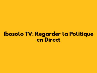 Ibosolo TV: Regarder la Politique en Direct
