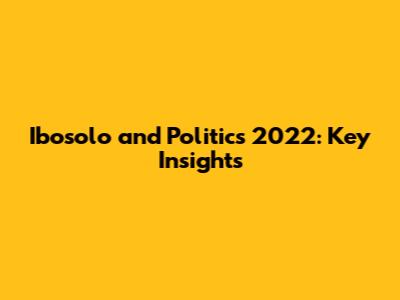 Ibosolo and Politics 2022: Key Insights