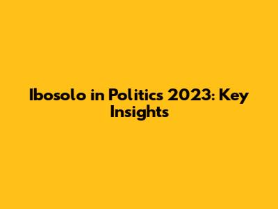 Ibosolo in Politics 2023: Key Insights