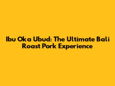 Ibu Oka Ubud: The Ultimate Bali Roast Pork Experience
