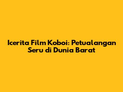 Icerita Film Koboi: Petualangan Seru di Dunia Barat