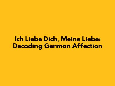 Ich Liebe Dich, Meine Liebe: Decoding German Affection