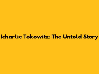 Icharlie Tokowitz: The Untold Story