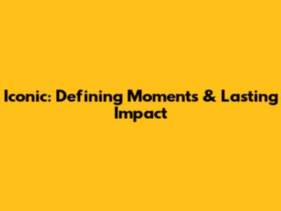 Iconic: Defining Moments & Lasting Impact