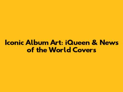 Iconic Album Art: iQueen & News of the World Covers