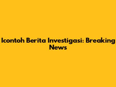 Icontoh Berita Investigasi: Breaking News