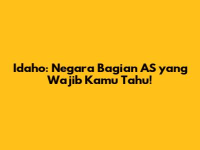 Idaho: Negara Bagian AS yang Wajib Kamu Tahu!