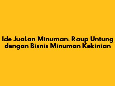 Ide Jualan Minuman: Raup Untung dengan Bisnis Minuman Kekinian
