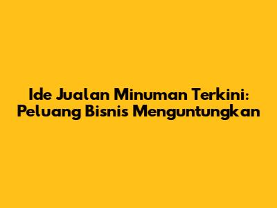 Ide Jualan Minuman Terkini: Peluang Bisnis Menguntungkan