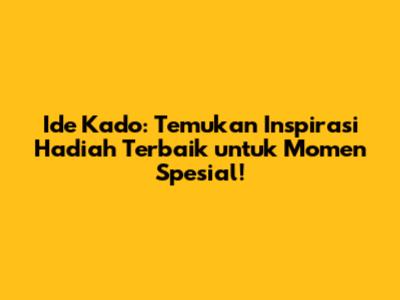 Ide Kado: Temukan Inspirasi Hadiah Terbaik untuk Momen Spesial!