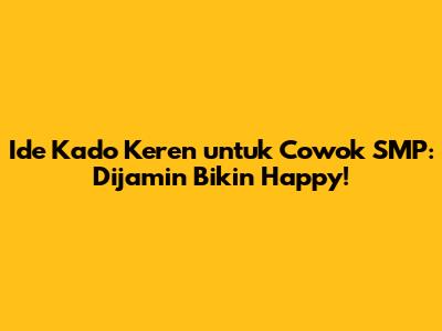 Ide Kado Keren untuk Cowok SMP: Dijamin Bikin Happy!
