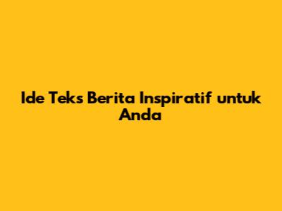 Ide Teks Berita Inspiratif untuk Anda